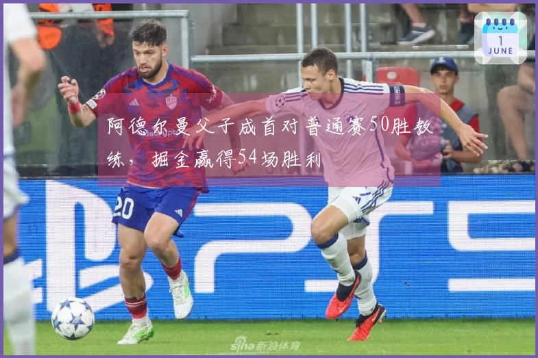 阿德尔曼父子成首对普通赛50胜教练，掘金赢得54场胜利