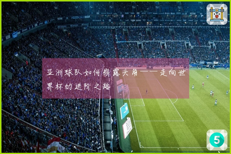亚洲球队如何崭露头角——走向世界杯的进阶之路