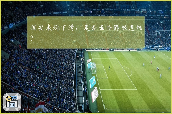 国安表现下滑，是否面临降级危机？