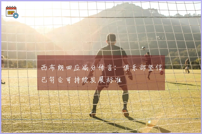 西布朗回应减分传言：俱乐部坚信已符合可持续发展标准