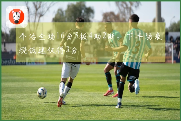 乔治全场16分5板4助2断，下半场表现低迷仅得3分