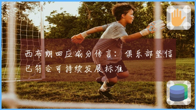 西布朗回应减分传言：俱乐部坚信已符合可持续发展标准