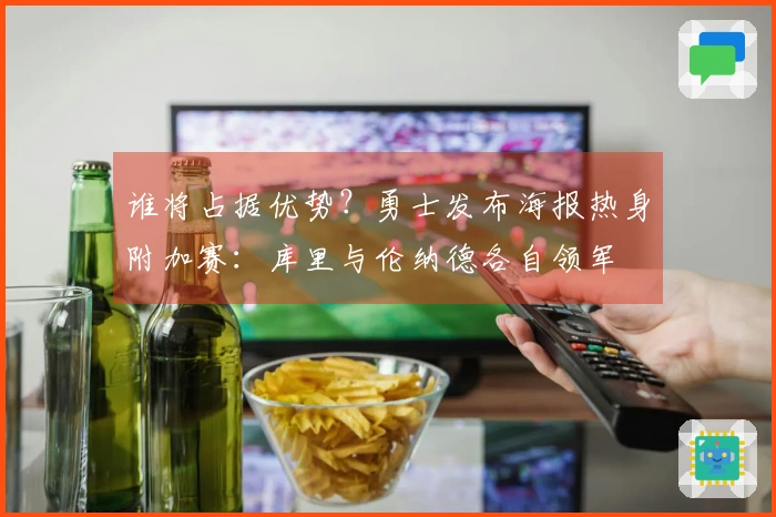谁将占据优势？勇士发布海报热身附加赛：库里与伦纳德各自领军