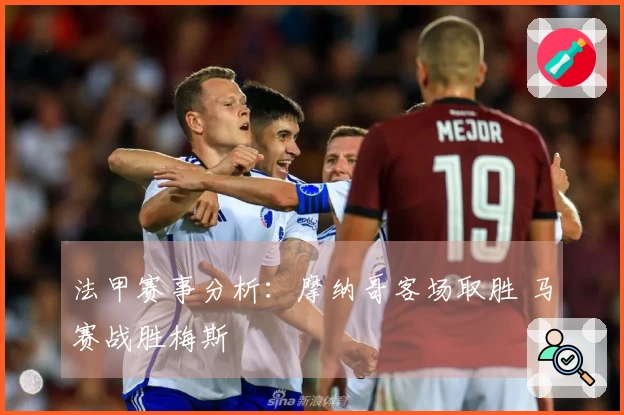 法甲赛事分析：摩纳哥客场取胜 马赛战胜梅斯