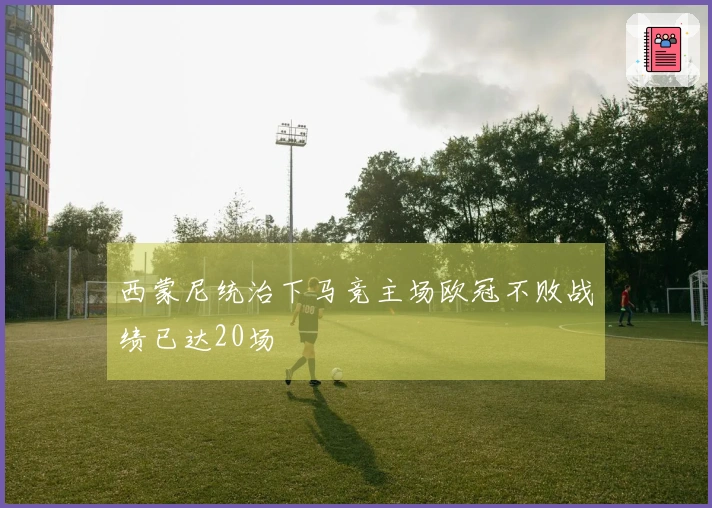 西蒙尼统治下马竞主场欧冠不败战绩已达20场