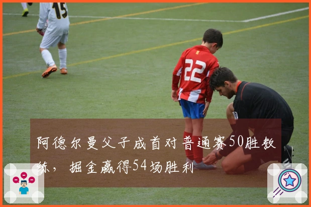 阿德尔曼父子成首对普通赛50胜教练，掘金赢得54场胜利