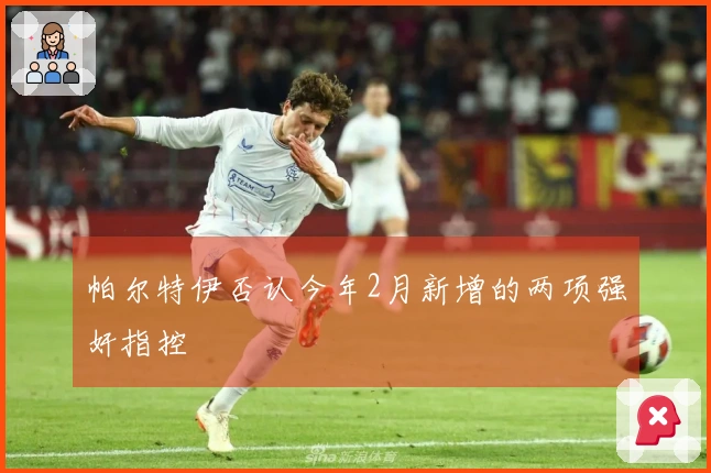 帕尔特伊否认今年2月新增的两项强奸指控