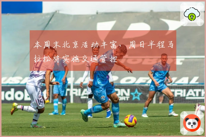 本周末北京活动丰富，周日半程马拉松将实施交通管控