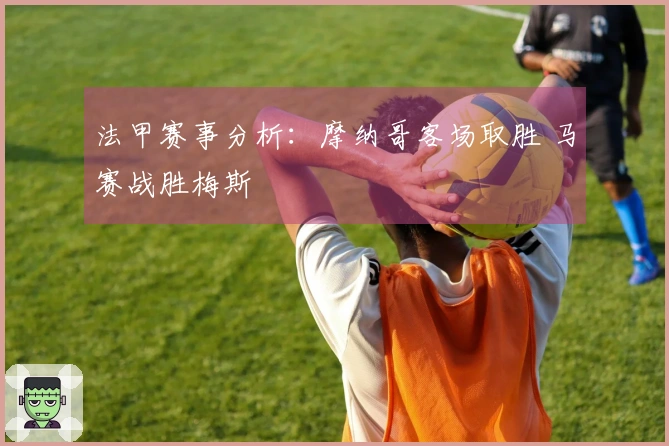 法甲赛事分析：摩纳哥客场取胜 马赛战胜梅斯