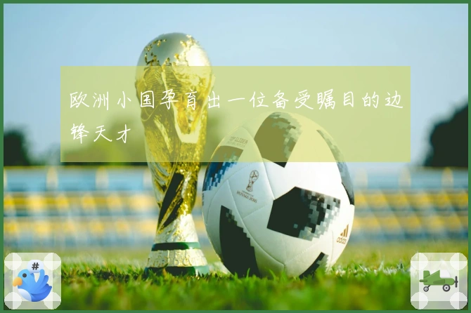 欧洲小国孕育出一位备受瞩目的边锋天才
