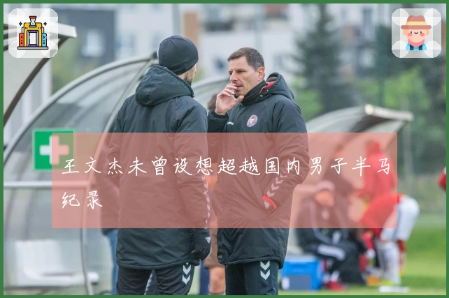 王文杰未曾设想超越国内男子半马纪录