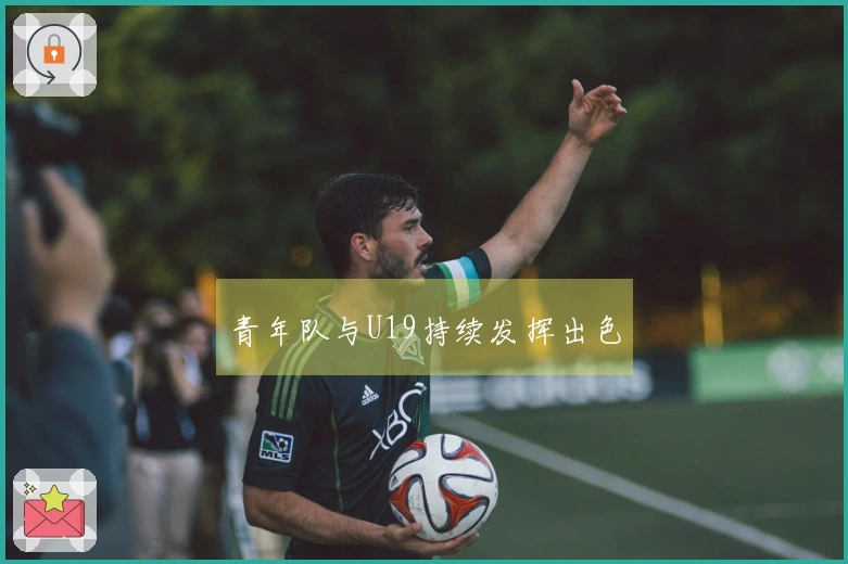 青年队与U19持续发挥出色