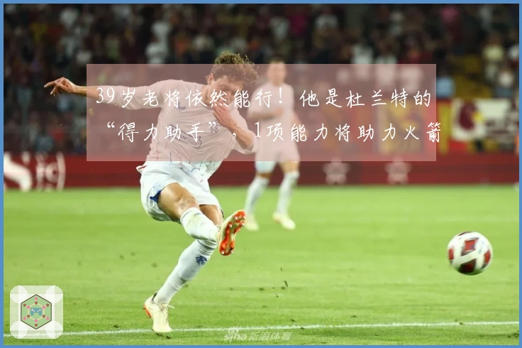 39岁老将依然能行！他是杜兰特的“得力助手”，1项能力将助力火箭